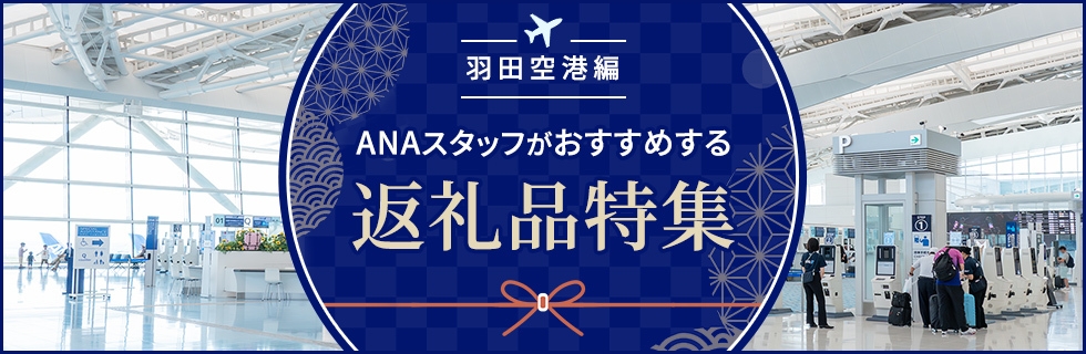 羽田空港編 ANAスタッフがおすすめする返礼品特集 詳しくはこちら