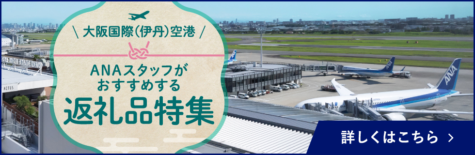 大阪国際（伊丹）空港 ANAスタッフがおすすめする返礼品特集 詳しくはこちら
