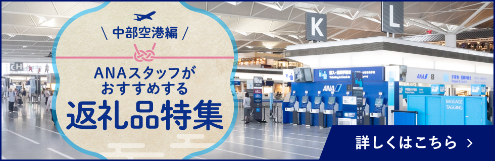 中部空港編 ANAスタッフがおすすめする返礼品特集 詳しくはこちら